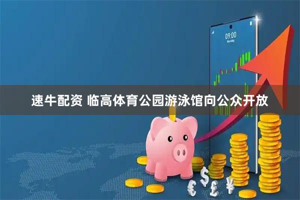 速牛配资 临高体育公园游泳馆向公众开放