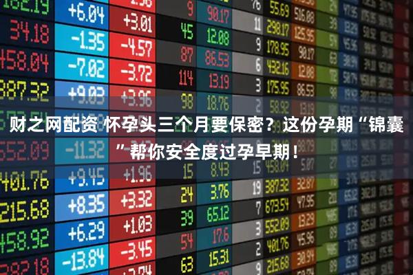 财之网配资 怀孕头三个月要保密？这份孕期“锦囊”帮你安全度过孕早期！