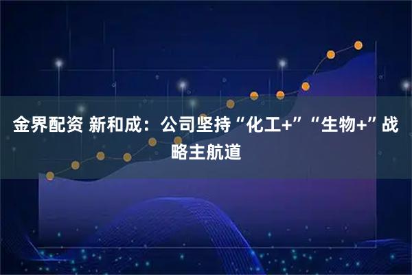金界配资 新和成：公司坚持“化工+”“生物+”战略主航道