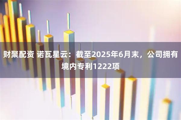 财聚配资 诺瓦星云：截至2025年6月末，公司拥有境内专利1222项