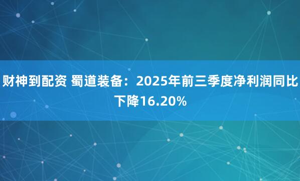 财神到配资 蜀道装备：2025年前三季度净利润同比下降16.20%