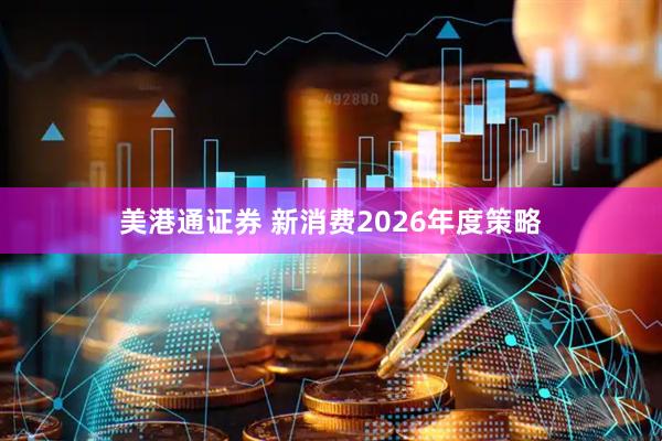 美港通证券 新消费2026年度策略